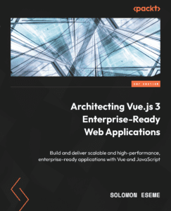 Architecting Vue.js 3 Enterprise-Ready Web Applications: Build and deliver scalable and high-performance, enterprise-ready applications with Vue and JavaScript
by Solomon Eseme 